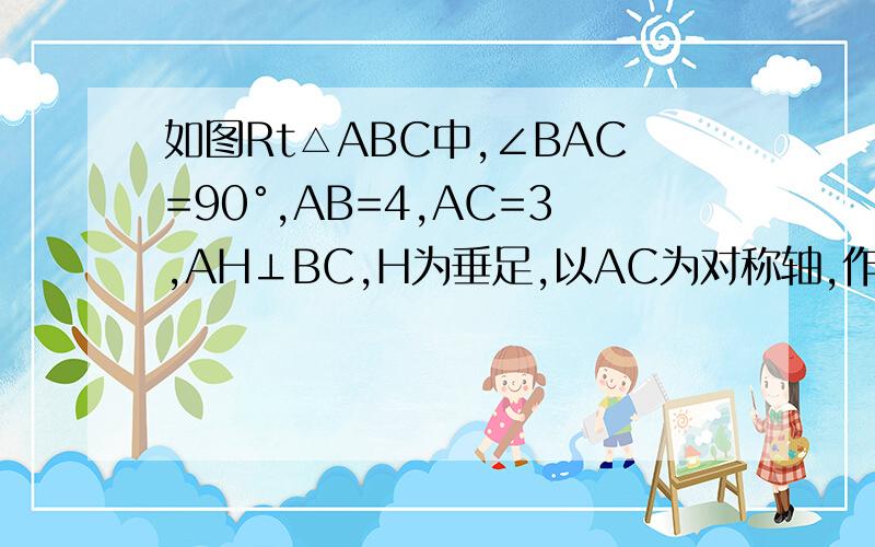 如图Rt△ABC中,∠BAC=90°,AB=4,AC=3,AH⊥BC,H为垂足,以AC为对称轴,作H对称点D,如图Rt△ABC中,∠BAC=90°,AB=4,AC=3,AH⊥BC, H为垂足,以AC为对称轴,作H对称点D,连接CD过A作AM∥CD.交BC于M,则BM的长等于＿＿＿.