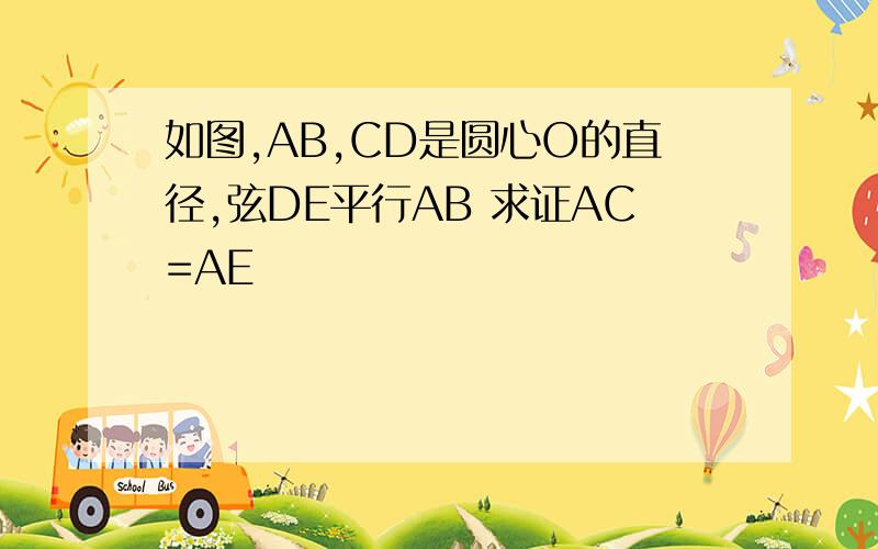 如图,AB,CD是圆心O的直径,弦DE平行AB 求证AC=AE