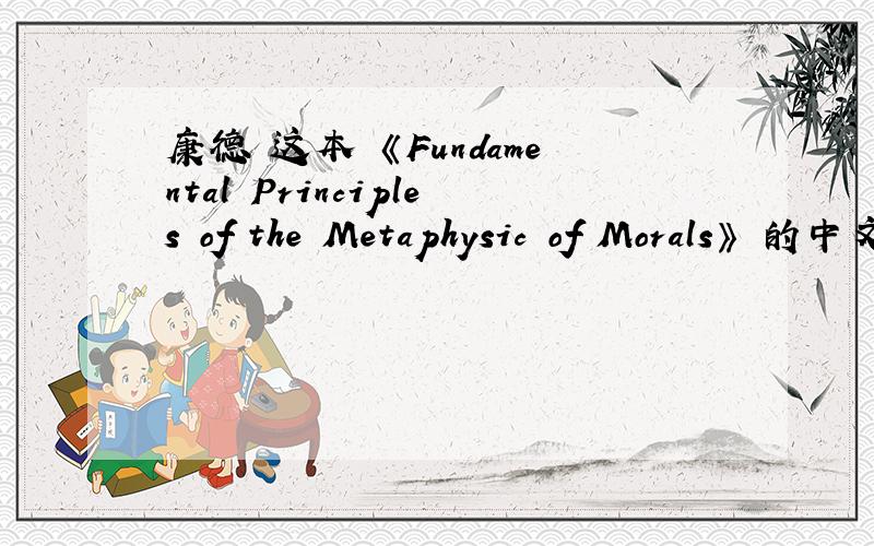 康德 这本 《Fundamental Principles of the Metaphysic of Morals》 的中文译名是什么啊