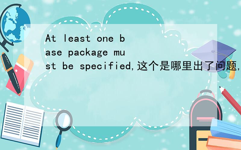 At least one base package must be specified,这个是哪里出了问题,严重:Exception sending context initialized event to listener instance of class org.springframework.web.context.ContextLoaderListener org.springframework.beans.factory.BeanDefin