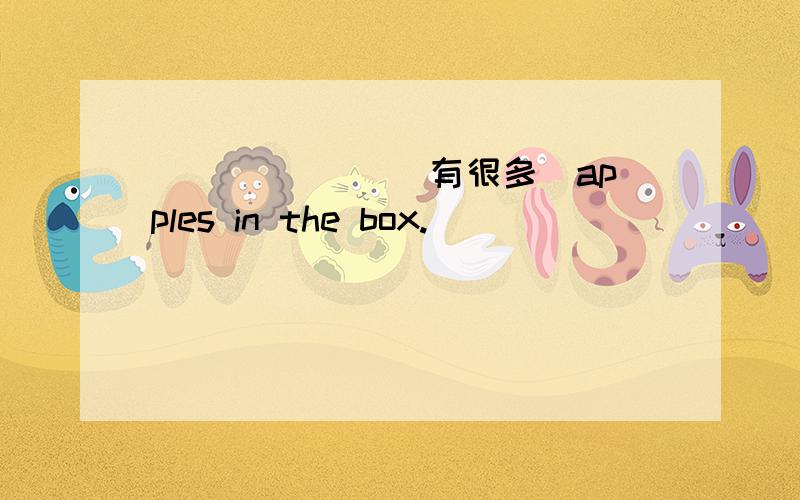 _______ _______ _____（有很多）apples in the box.