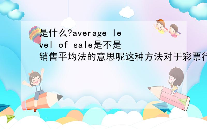 是什么?average level of sale是不是销售平均法的意思呢这种方法对于彩票行业有什么影响呢?