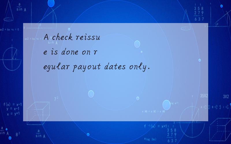 A check reissue is done on regular payout dates only.