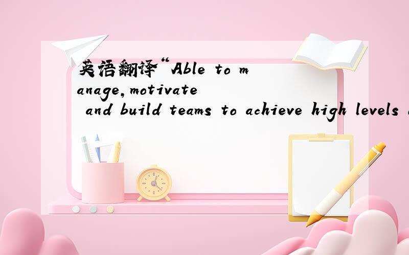 英语翻译“Able to manage,motivate and build teams to achieve high levels of quality standards”翻译成能洽当的中文