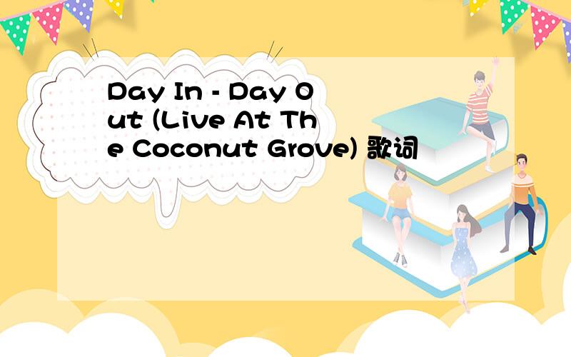 Day In - Day Out (Live At The Coconut Grove) 歌词
