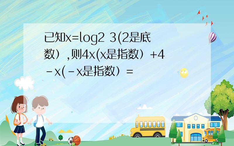 已知x=log2 3(2是底数）,则4x(x是指数）+4-x(-x是指数）=