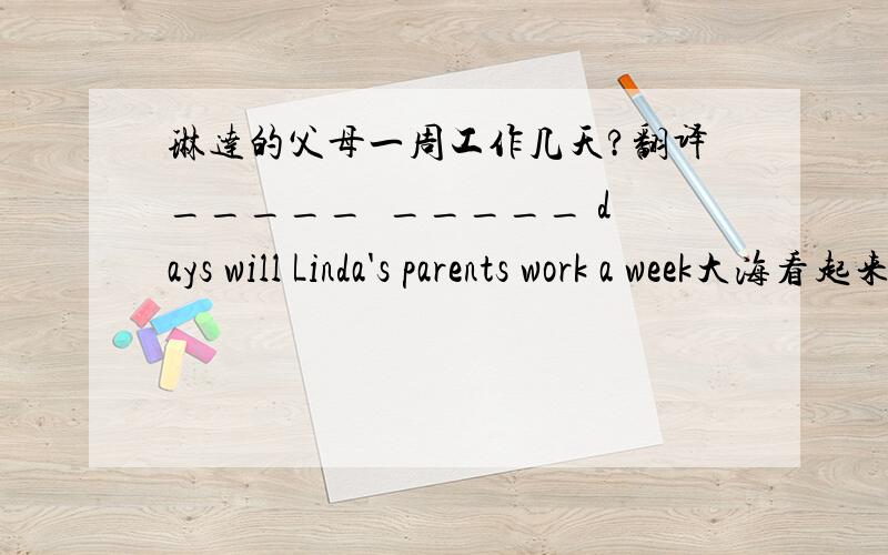 琳达的父母一周工作几天?翻译_____  _____ days will Linda's parents work a week大海看起来汹涌的The sea ____ _____