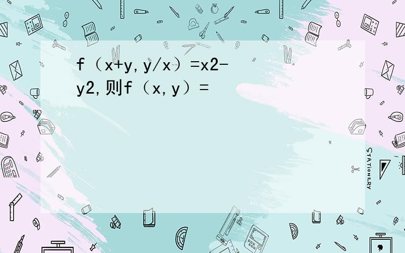 f（x+y,y/x）=x2-y2,则f（x,y）=