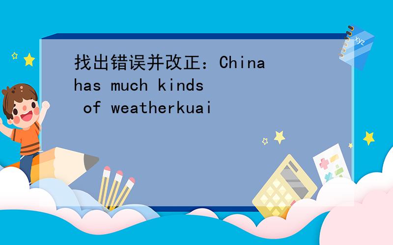 找出错误并改正：China has much kinds of weatherkuai