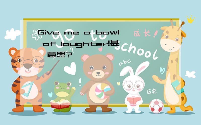 Give me a bowl of laughter!甚麼意思?