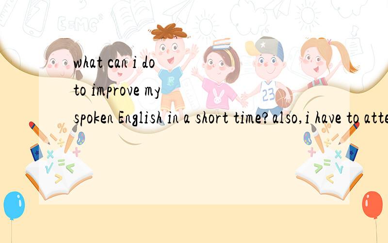 what can i do to improve my spoken English in a short time?also,i have to attend CET4
