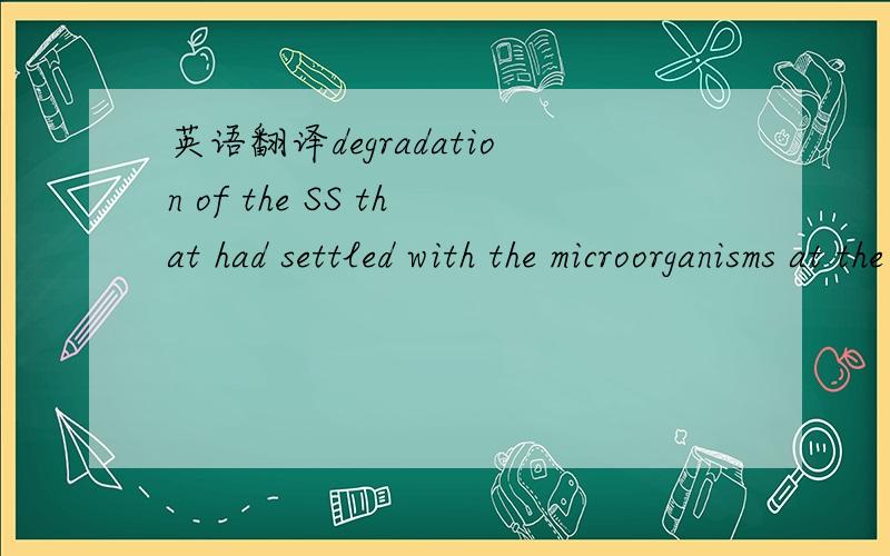 英语翻译degradation of the SS that had settled with the microorganisms at the end of each cycle and accumulated within the biomass bed.