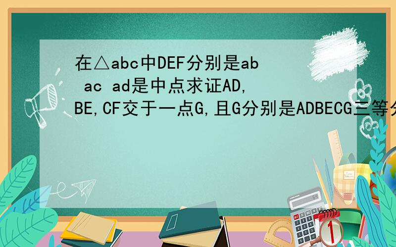 在△abc中DEF分别是ab ac ad是中点求证AD,BE,CF交于一点G,且G分别是ADBECG三等分点