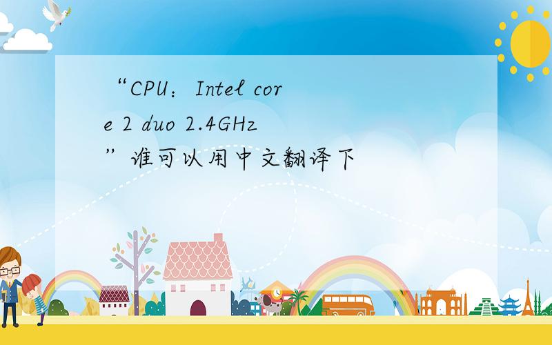 “CPU：Intel core 2 duo 2.4GHz”谁可以用中文翻译下