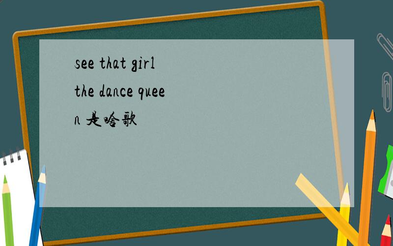 see that girl the dance queen 是啥歌