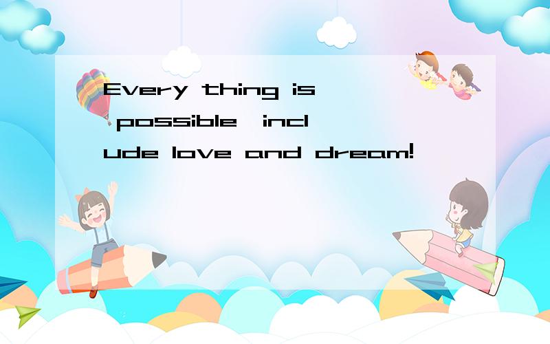 Every thing is possible,include love and dream!