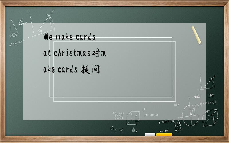 We make cards at christmas对make cards 提问