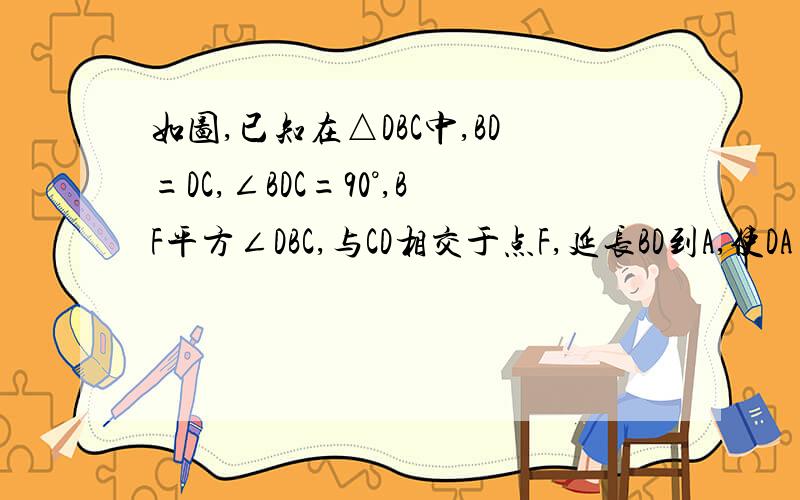 如图,已知在△DBC中,BD=DC,∠BDC=90°,BF平方∠DBC,与CD相交于点F,延长BD到A,使DA=DF,延长BF交AC于E（1)  试说明：△FBD≌△ACD；（2）试说明：△ABC是等腰三角形‘（3）试说明：CE等于2分之1BF