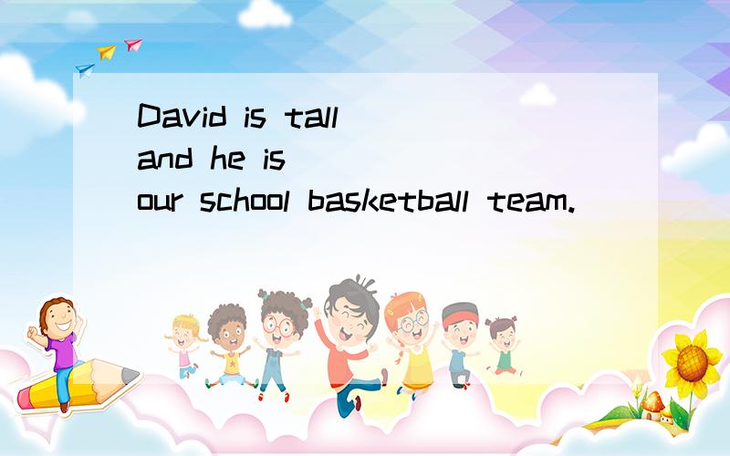David is tall and he is ___ our school basketball team.