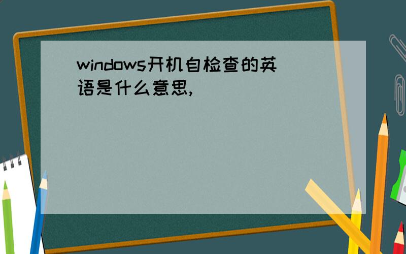 windows开机自检查的英语是什么意思,