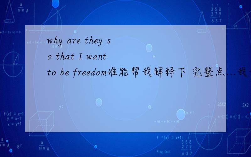 why are they so that I want to be freedom谁能帮我解释下 完整点...我女朋友写的 我怕我翻译错了