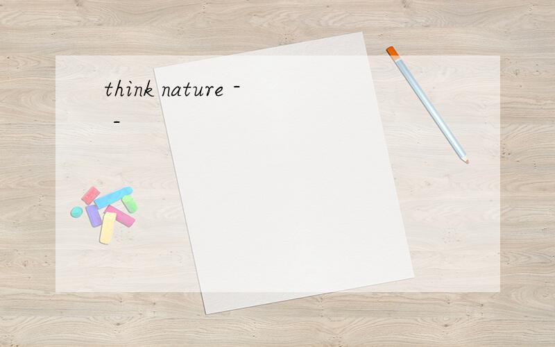 think nature - -