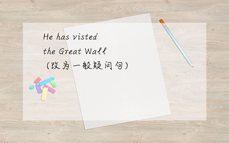 He has visted the Great Wall (改为一般疑问句)
