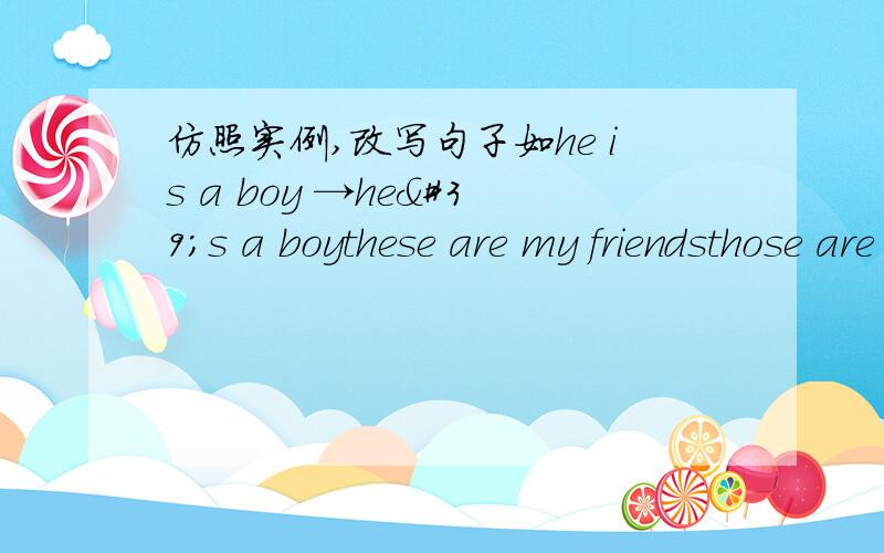仿照实例,改写句子如he is a boy →he's a boythese are my friendsthose are my sisters