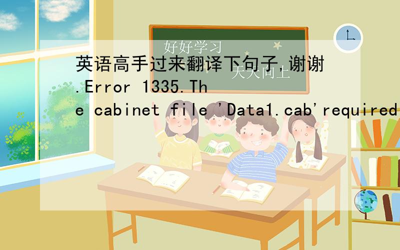 英语高手过来翻译下句子,谢谢.Error 1335.The cabinet file 'Data1.cab'required for this installation is corrupt and cannot be used. This could indicate a network error,an error reading from the CD-ROM, or a problem with this package.