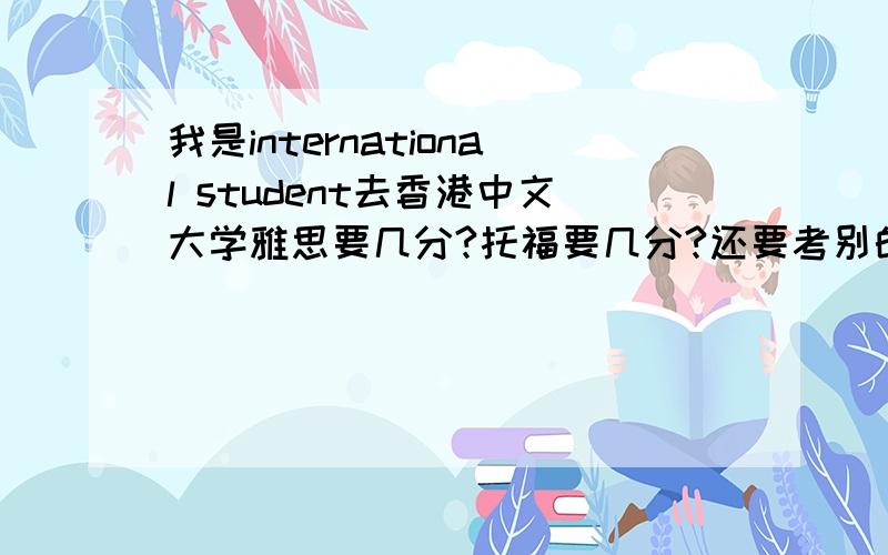 我是international student去香港中文大学雅思要几分?托福要几分?还要考别的么?