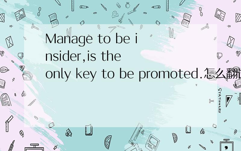 Manage to be insider,is the only key to be promoted.怎么翻译