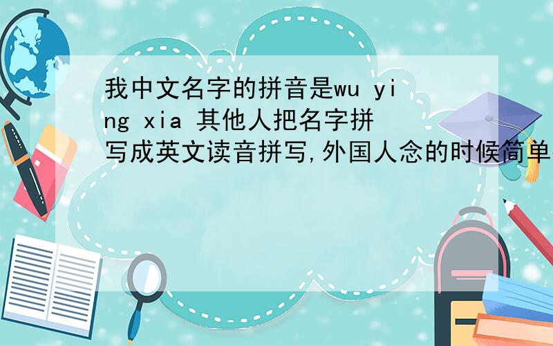我中文名字的拼音是wu ying xia 其他人把名字拼写成英文读音拼写,外国人念的时候简单很多,有哪位高手帮我把名字的拼音转换成英文读音拼写?拼写出来后,请加上辅音,^^