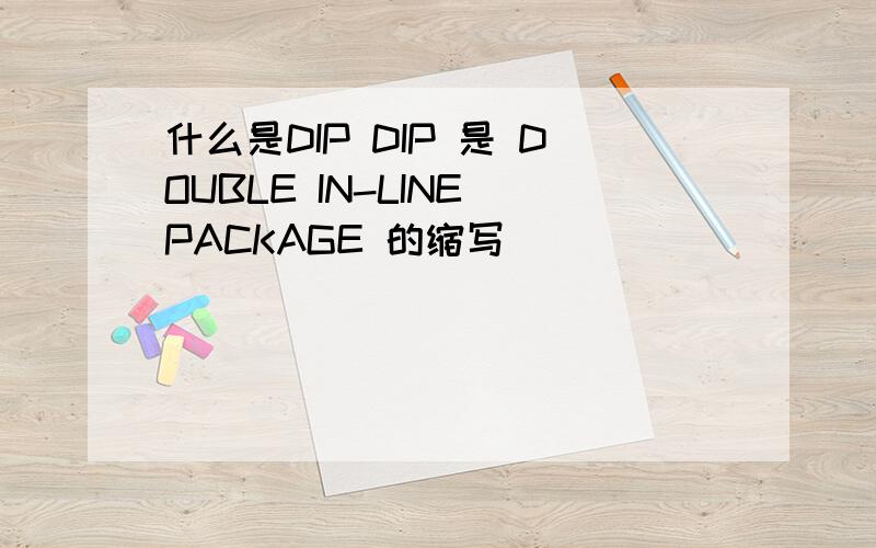 什么是DIP DIP 是 DOUBLE IN-LINE PACKAGE 的缩写
