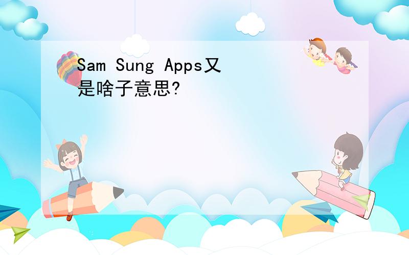 Sam Sung Apps又是啥子意思?