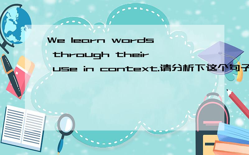 We learn words through their use in context.请分析下这个句子的成分尤其这部分through their use in context句意我明白，只是需要分析成分，这部分是方式状语吗？