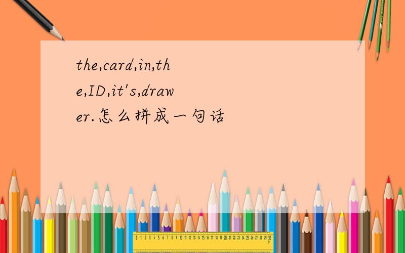 the,card,in,the,ID,it's,drawer.怎么拼成一句话