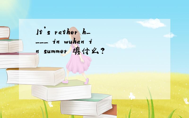 It's rather h____ in wuhan in summer 填什么?