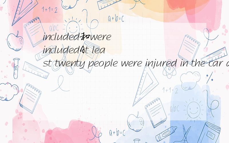 included和were includedAt least twenty people were injured in the car accident,three children ____..为什么这里只能填included,而不能填were included?