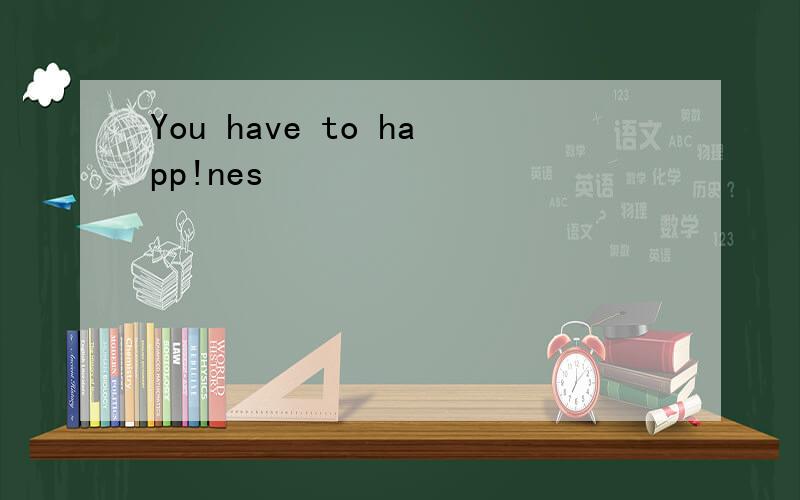You have to happ!nes