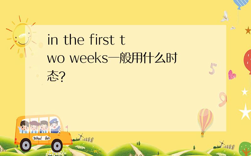 in the first two weeks一般用什么时态?