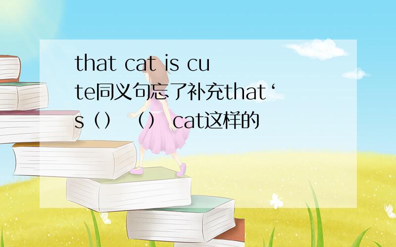 that cat is cute同义句忘了补充that‘s（） （） cat这样的
