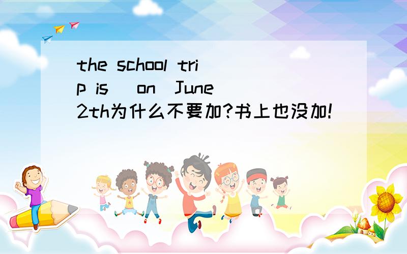 the school trip is (on)June 2th为什么不要加?书上也没加!