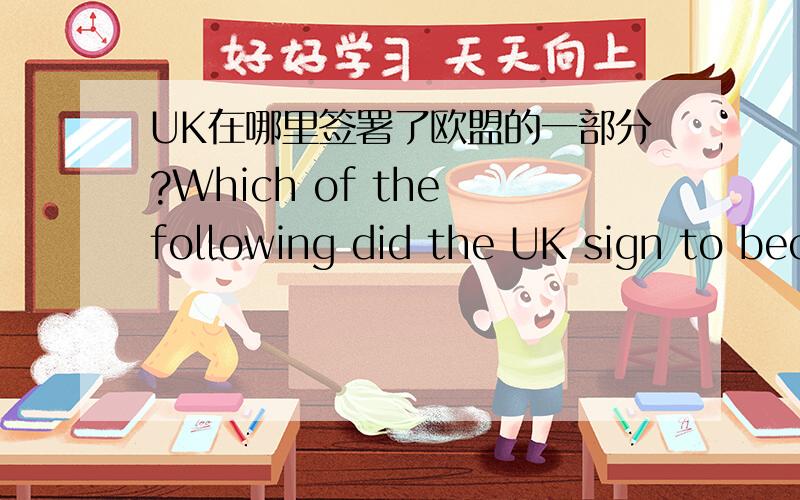 UK在哪里签署了欧盟的一部分?Which of the following did the UK sign to become part of the European UWhich of the following did the UK sign to become part of the European Union?a) Treaty of Amiensb) Treaty of Versaillesc) Treaty of Romed) Tr