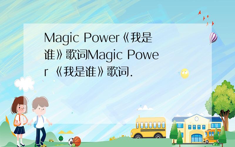 Magic Power《我是谁》歌词Magic Power 《我是谁》歌词.