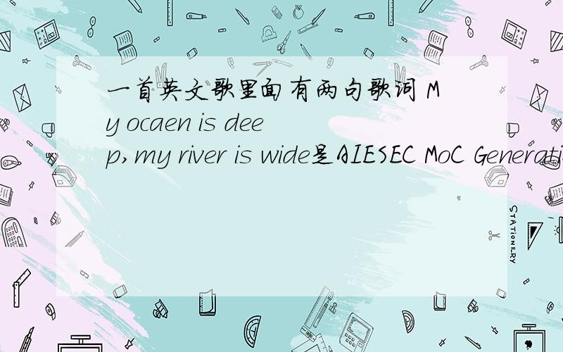 一首英文歌里面有两句歌词 My ocaen is deep,my river is wide是AIESEC MoC Generation 2010 视频的背景音乐