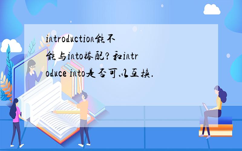 introduction能不能与into搭配?和introduce into是否可以互换.