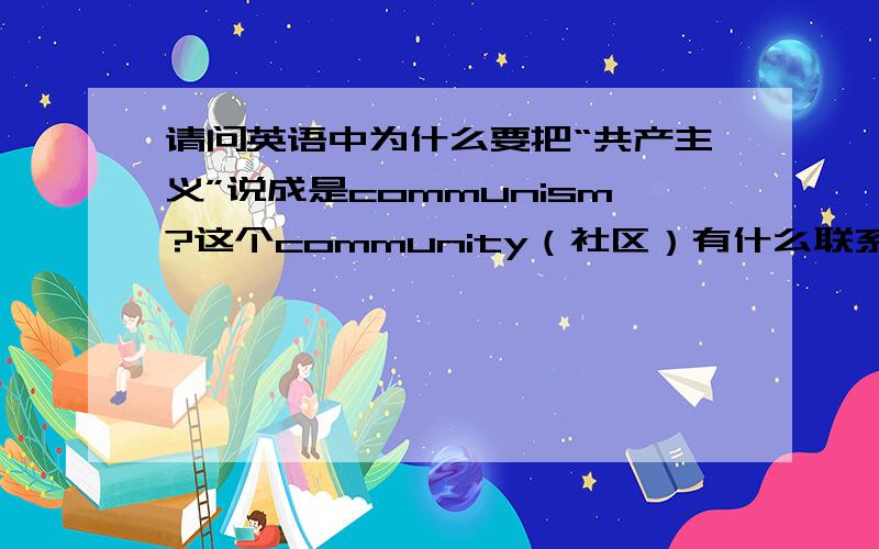 请问英语中为什么要把“共产主义”说成是communism?这个community（社区）有什么联系吗?