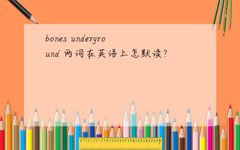 bones underground 两词在英语上怎默读?
