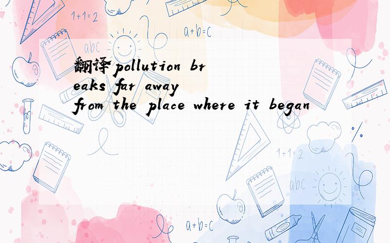 翻译pollution breaks far away from the place where it began
