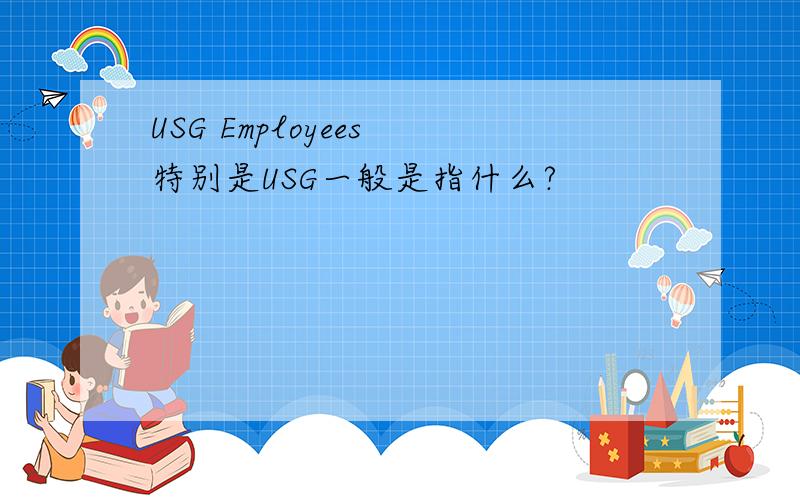 USG Employees 特别是USG一般是指什么?